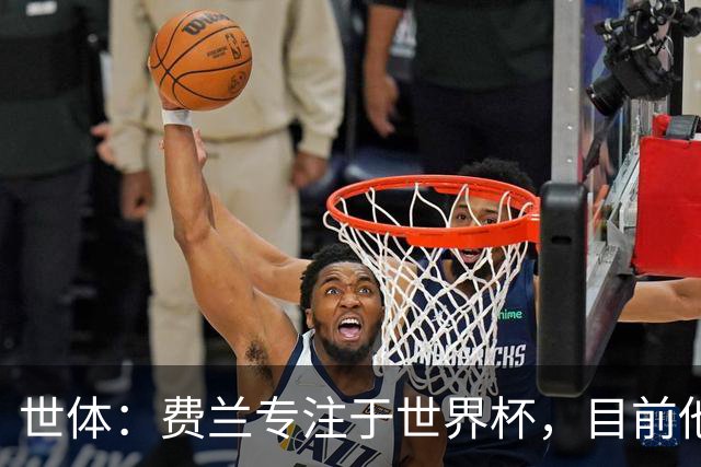 世体：费兰专注于世界杯，目前他并不清楚巴黎的兴趣和巴萨的意图